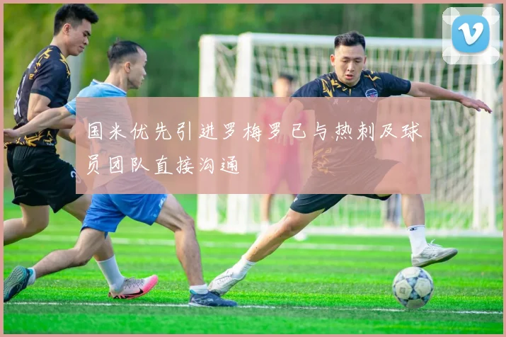 国米优先引进罗梅罗已与热刺及球员团队直接沟通