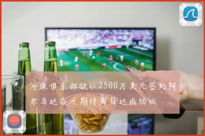 河床俱乐部欲以2500万美元签约阿尔马达各方期待周日达成协议