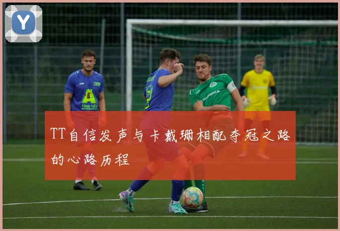 TT自信发声与卡戴珊相配夺冠之路的心路历程